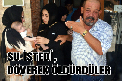 Su istediği kişilerle çıkan kavgada dövülerek öldürüldü