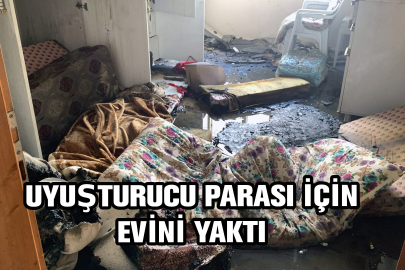 Uyuşturucu parası vermeyen annesi ile kavga edip, evi ateşe verdi