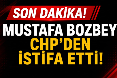 Mustafa Bozbey CHP’den istifa etti
